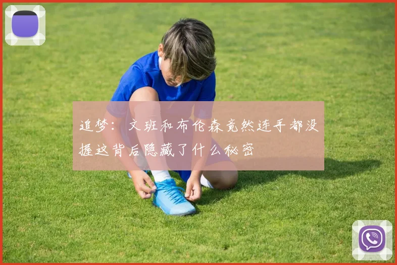 追梦：文班和布伦森竟然连手都没握这背后隐藏了什么秘密