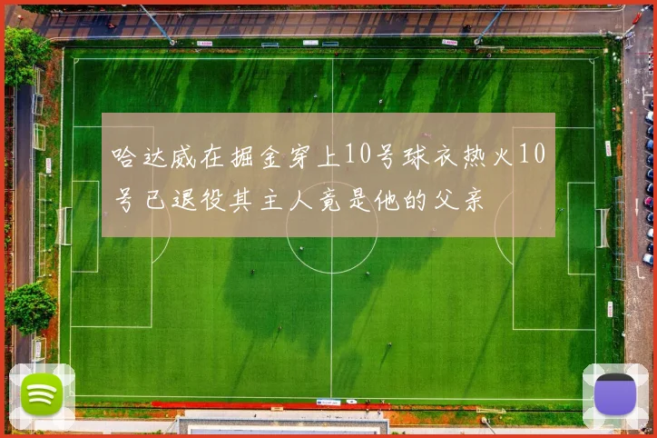 哈达威在掘金穿上10号球衣热火10号已退役其主人竟是他的父亲
