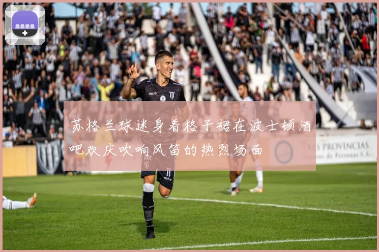苏格兰球迷身着格子裙在波士顿酒吧欢庆吹响风笛的热烈场面