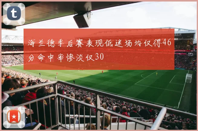 海兰德季后赛表现低迷场均仅得46分命中率惨淡仅30