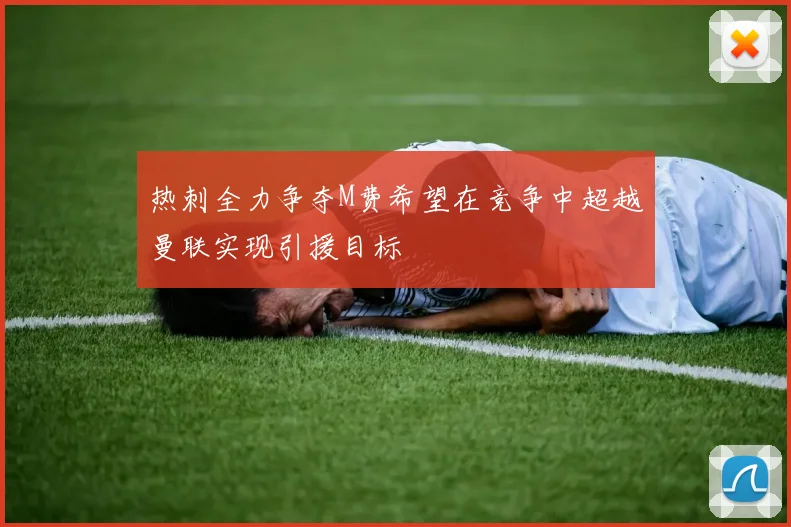 热刺全力争夺M费希望在竞争中超越曼联实现引援目标