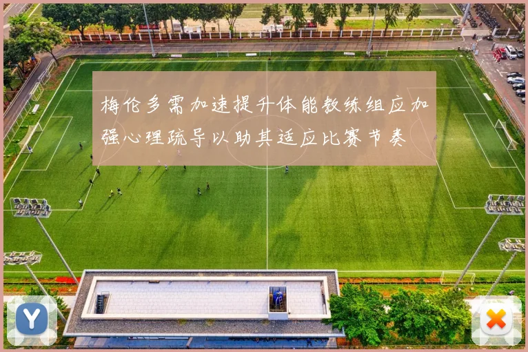 梅伦多需加速提升体能教练组应加强心理疏导以助其适应比赛节奏