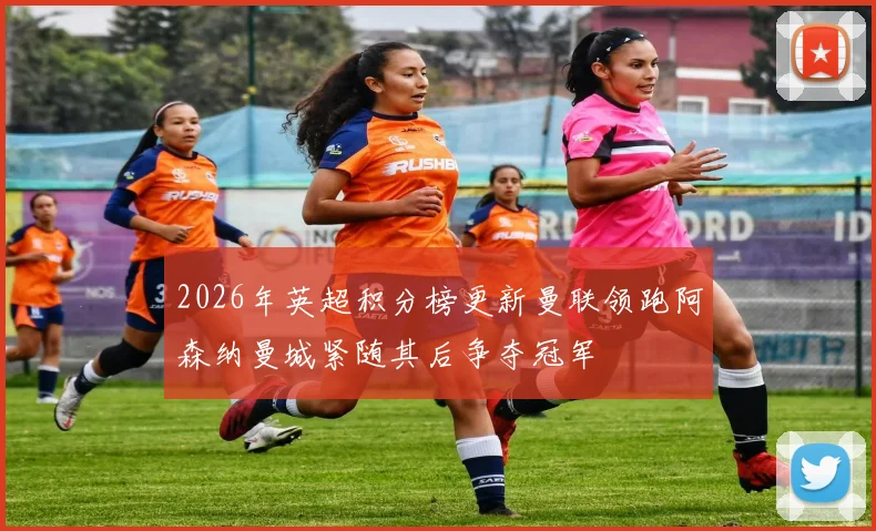 2026年英超积分榜更新曼联领跑阿森纳曼城紧随其后争夺冠军