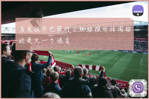 马竞驳斥巴萨对小蜘蛛报价传闻称这是又一个谎言