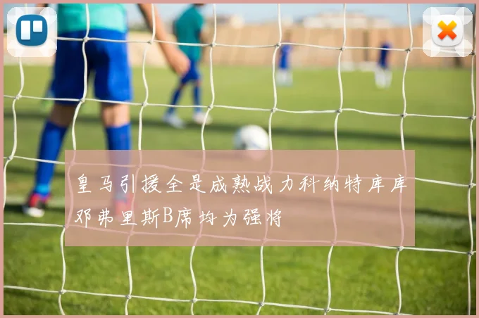 皇马引援全是成熟战力科纳特库库邓弗里斯B席均为强将